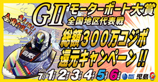 ＧⅡモーターボート大賞　全国地区代表戦　総額３００万コジポ還元キャンペーン